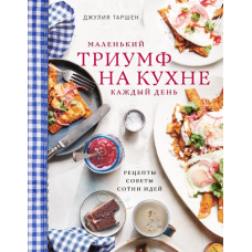 Маленький тріумф на кухні щодня: рецепти, поради та сотні ідей