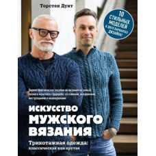 Мистецтво чоловічого в'язання. Трикотажний одяг: класичний чи крутий. Перший практичний посібник із в'язання на спицях повного чоловічого гардероба
