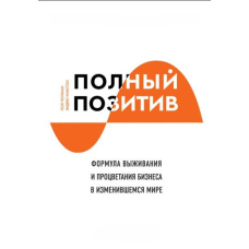 Повний позитив. Формула виживання і процвітання бізнесу у світі, що змінився