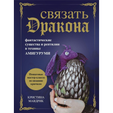 Зв'язати дракона. Фантастичні істоти та рептилії в техніці амігурумі