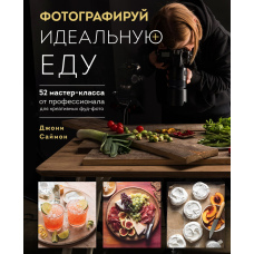 Фотографуй ідеальну їжу. 52 майстер-класи від професіонала для креативних фуд-фото