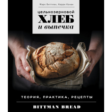 Цільнозерновий хліб і випічка. Теорія, практика, рецепти