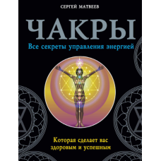 Чакри. Усі секрети управління енергією, яка зробить вас здоровим та успішним