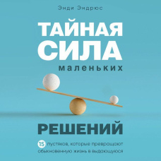 Таємна сила маленьких рішень. 15 дрібниць, які перетворюють звичайне життя на видатне
