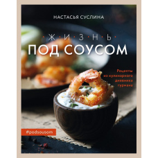 Життя під соусом. Рецепти з кулінарного щоденника гурмана
