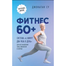 Фітнес 60+. Система «6 хвилин двічі на день» для відновлення сили, рівноваги та енергії