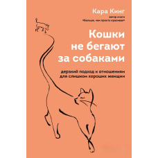 Кішки не бігають за собаками. Зухвалий підхід до стосунків для «занадто хороших» жінок