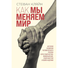 Як ми змінюємо світ. Історія розвитку людського розуму через творчість, уяву, співдружність та обмін ідеями