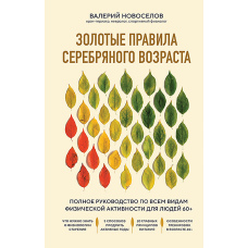 Золоті правила срібного віку. Повне керівництво з усіх видів фізичної активності для людей 60+