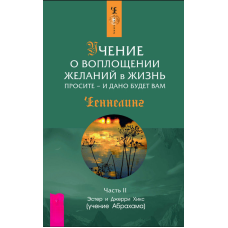 Навчися втілювати бажане. Просіть — і вам буде дано. Частина друга