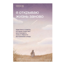 Я відкриваю життя заново. Практики та поради, що допомагають відновити сили та знайти внутрішню опору