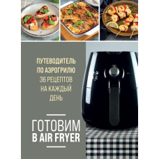 Готуємо в Air Fryer. Путівник по аерогрилю. 36 рецептів на кожен день
