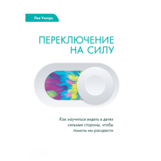 Перемикання на потужність. Як навчитися бачити сильні сторони дітей та допомогти їм розквітнути