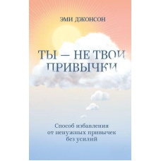 Ти - не твої звички. Спосіб позбавлення від непотрібних звичок без зусиль