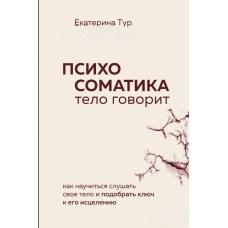 Психосоматика. Тіло говорить. Як навчитися слухати своє тіло і підібрати ключ до його зцілення