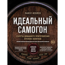 Ідеальний самогон. Секрети домашнього приготування міцних напоїв: коньяк, джин, віскі