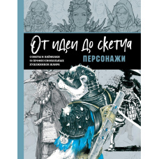 Від ідеї до скетчу: персонажі. Поради та лайфхаки 50 професійних художників жанру