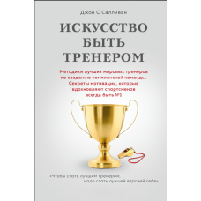 Мистецтво бути тренером. Методики найкращих світових тренерів для створення чемпіонської команди. Секрети мотивації, які надихають спортсменів завжди бути №1