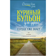 Курячий бульйон для душі. Серце вже знає. 101 історія про правильні рішення