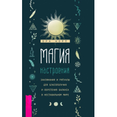 Магія настрою. Заклинання і ритуали для благополуччя і набуття балансу в нестабільному світі