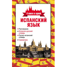 Іспанська мова. 4 книги в одній: розмовник, іспансько-російський словник, російсько-іспанський словник, граматика