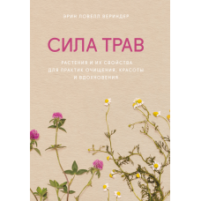Сила трав. Рослини та їхні властивості для практик очищення, краси та натхнення