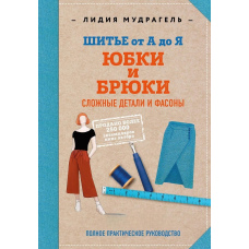 Шиття від А до Я. Спідниці та штани. Складні деталі та фасони. Повне практичне керівництво