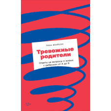 Тривожні батьки. Відповіді на запитання про життя з дитиною від А до Я