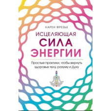 Зцілювальна сила енергії. Прості практики, щоб повернути здоров'я тілу, розуму і Духу