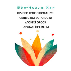 Криза оповіді. Суспільство втоми. Агонія еросу.  Аромат часу (збірка) (Хан Бьон-Чхоль)