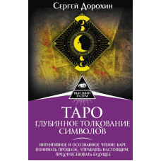 Таро: глибинне тлумачення символів. Інтуїтивне й усвідомлене читання карт. Розуміти минуле, керувати сьогоденням, передчувати майбутнє