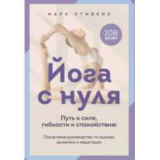 Йога від А до Я. Шлях до сили, гнучкості та спокою. Покроковий посібник з асан, дихання та медитації