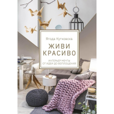 Живи красиво. Інтер'єр мрії від ідеї до втілення