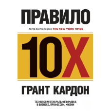 Правило 10X. Технологія генерального ривка в бізнесі, професії, житті