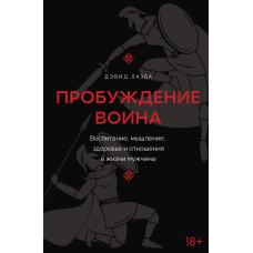 Пробудження воїна. Виховання, мислення, здоров'я та стосунки в житті чоловіка