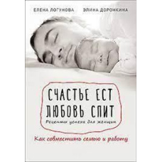 Щастя їсть. Кохання спить. Рецепти успіху для жінок. Як поєднати сім'ю та роботу