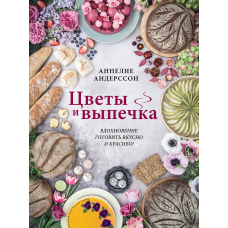 Квіти й випічка. Натхнення для смачного та красивого приготування