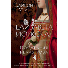Єлизавета Йоркська. Остання Біла троянда