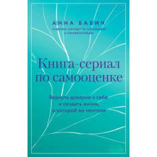 Книга-серіал із самооцінки. Повернути довіру до себе і створити життя, про яке ви мріяли