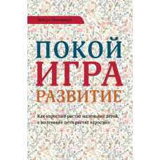 Спокій, гра, розвиток. Як дорослі виховують маленьких дітей, а маленькі діти виховують дорослих