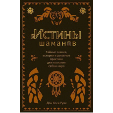 Істини шаманів. Таємні знання, історії та духовні практики для пізнання себе та світу
