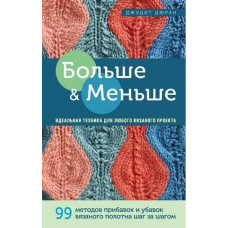 Більше і менше. 99 методів прибавок і убавок в'язаного полотна крок за кроком. Ідеальна техніка