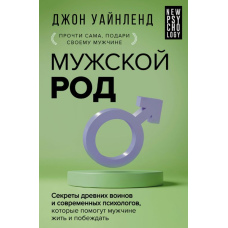 Чоловічий рід. Секрети стародавніх воїнів і сучасних психологів, які допоможуть чоловікові жити і перемагати