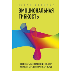 Емоційна гнучкість. Завоювати прихильність колег, керувати рішеннями партнерів