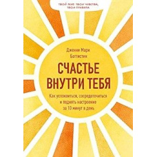 Щастя всередині тебе. Як заспокоїтися, зосередитися і підняти настрій за 10 хвилин на день