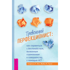 Тривожний перфекціоніст. Як упоратися із занепокоєнням, викликаним прагненням до досконалості, за допомогою АСТ