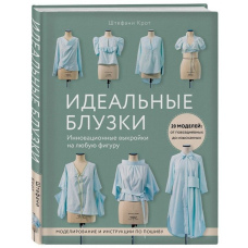 Ідеальні блузи. Інноваційні форми на будь-яку фігуру. Моделювання та інструкції з пошиття