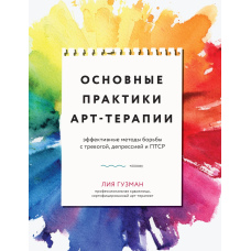 Основні практики арт-терапії. Ефективні методи боротьби з тривогою, депресією та ПТСР