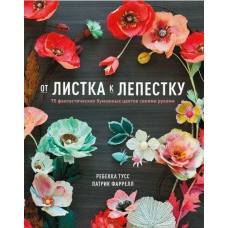 Від листка до пелюстки. 75 фантастичних паперових квітів своїми руками
