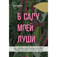У саду моєї душі. Як любов до рослин здатна змінити життя і зцілити душу